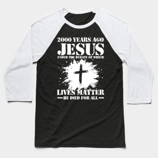 2000 Years Ago Jesus Ended The Debate of Which Lives Matter Baseball T-Shirt